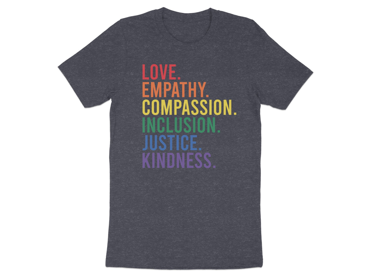 Dark gray t-shirt with "LOVE. EMPATHY. COMPASSION. INCLUSION. JUSTICE. KINDNESS." in rainbow text.
